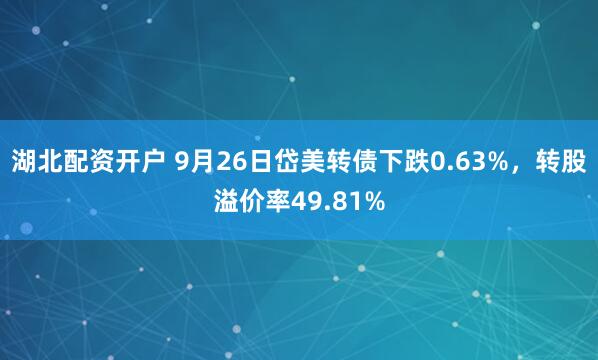 湖北配资开户 9月26日岱美转债下跌0.63%，转股溢价率49.81%