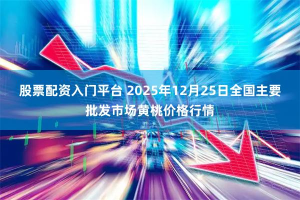 股票配资入门平台 2025年12月25日全国主要批发市场黄桃价格行情